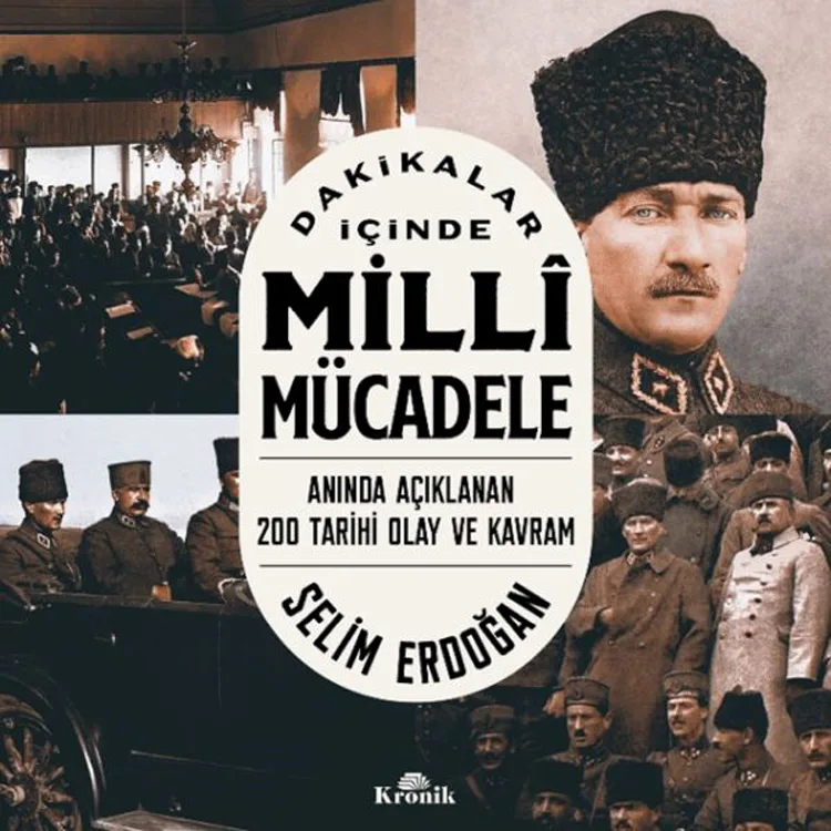 DAKİKALAR İÇİNDE MİLLİ MÜCADELE : ANINDA AÇIKLANAN 200 TARİHİ OLAY VE KAVRAM