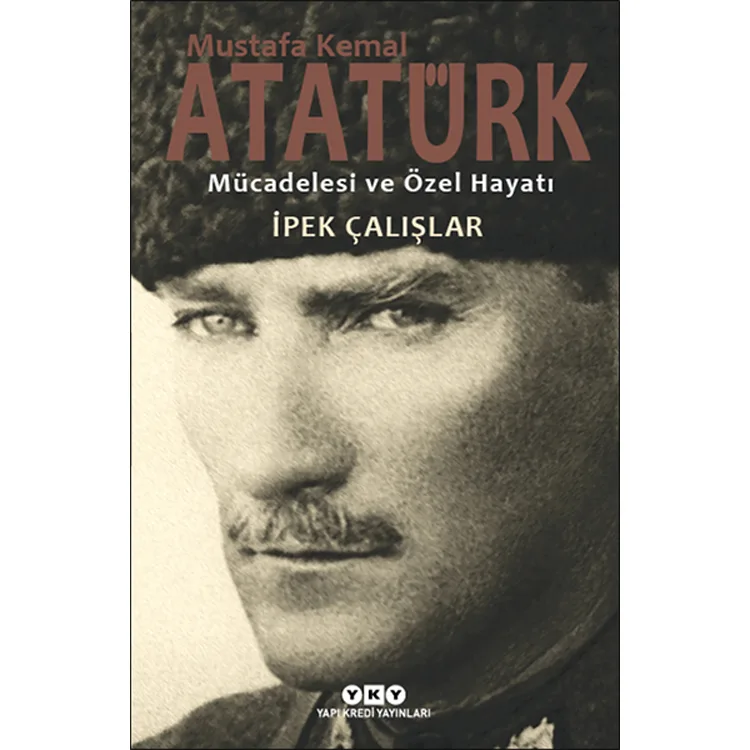 MUSTAFA KEMAL ATATÜRK MÜCADELESİ VE ÖZEL HAYATI